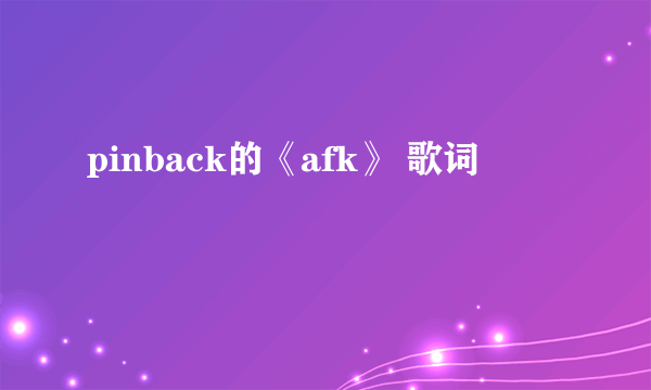 pinback的《afk》 歌词