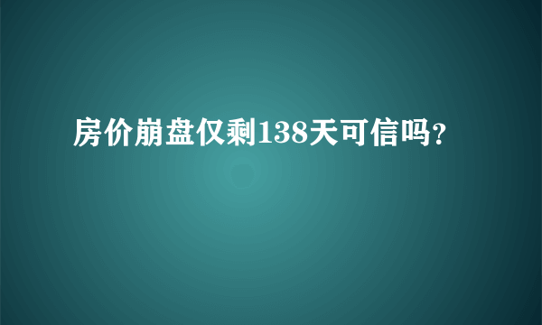 房价崩盘仅剩138天可信吗？