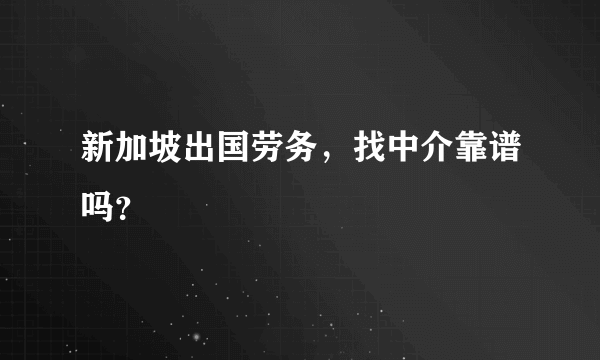 新加坡出国劳务，找中介靠谱吗？