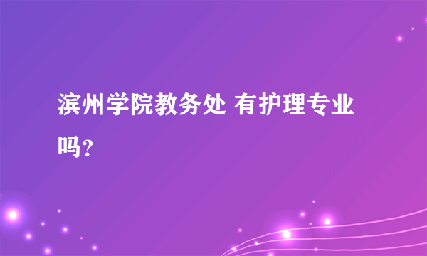 滨州学院教务处 有护理专业吗？