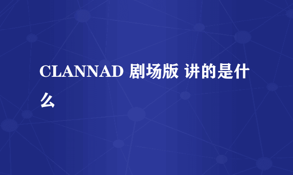 CLANNAD 剧场版 讲的是什么