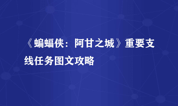 《蝙蝠侠：阿甘之城》重要支线任务图文攻略