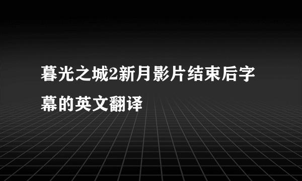 暮光之城2新月影片结束后字幕的英文翻译