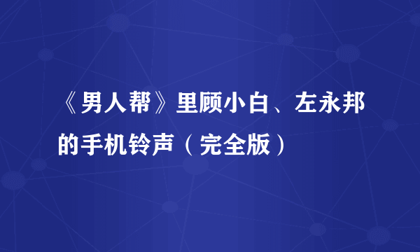 《男人帮》里顾小白、左永邦的手机铃声（完全版）