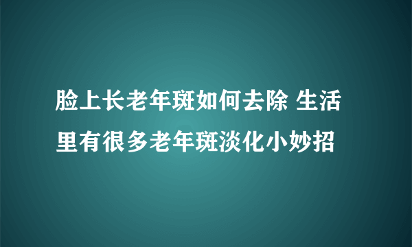 脸上长老年斑如何去除 生活里有很多老年斑淡化小妙招