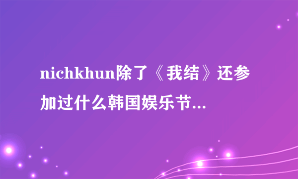 nichkhun除了《我结》还参加过什么韩国娱乐节目么？像《我结》这种类型的，一定是尼坤