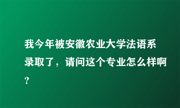 我今年被安徽农业大学法语系录取了，请问这个专业怎么样啊？