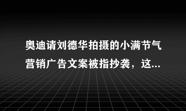 奥迪请刘德华拍摄的小满节气营销广告文案被指抄袭，这对奥迪会有哪些影响？