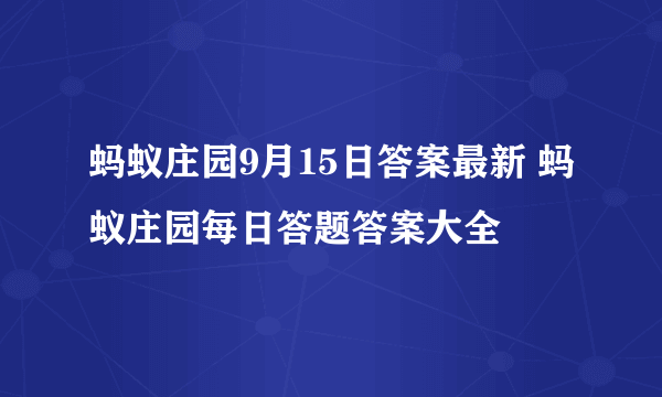 蚂蚁庄园9月15日答案最新 蚂蚁庄园每日答题答案大全