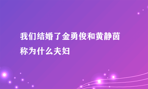 我们结婚了金勇俊和黄静茵 称为什么夫妇