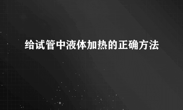 给试管中液体加热的正确方法