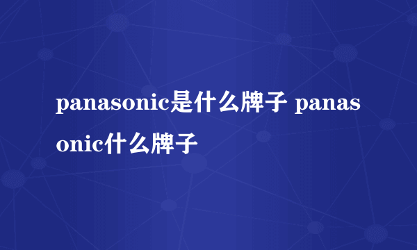 panasonic是什么牌子 panasonic什么牌子