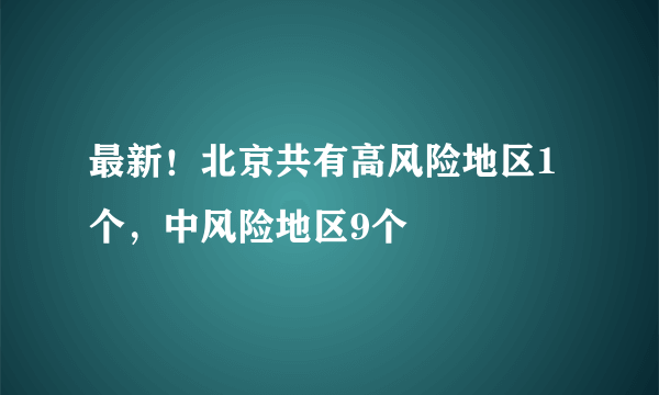 最新！北京共有高风险地区1个，中风险地区9个