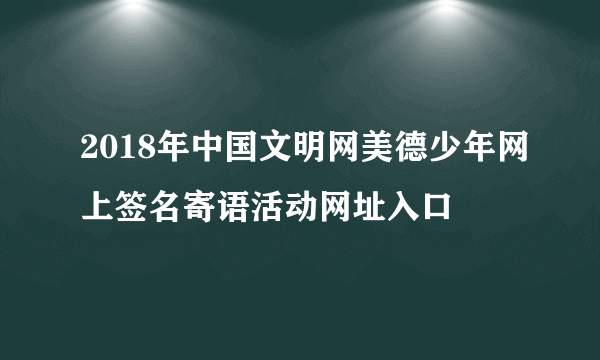 2018年中国文明网美德少年网上签名寄语活动网址入口