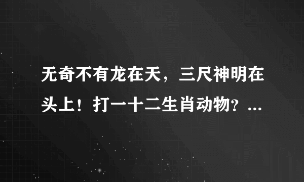 无奇不有龙在天，三尺神明在头上！打一十二生肖动物？什么是懂的爱的动物？