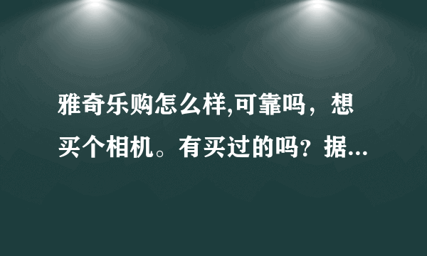 雅奇乐购怎么样,可靠吗，想买个相机。有买过的吗？据说实体店在北京。