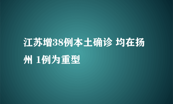 江苏增38例本土确诊 均在扬州 1例为重型