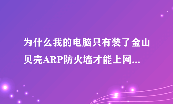 为什么我的电脑只有装了金山贝壳ARP防火墙才能上网啊？金山贝壳ARP防火墙和什么杀毒软件搭配会比较有用啊