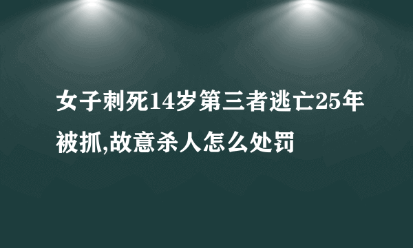 女子刺死14岁第三者逃亡25年被抓,故意杀人怎么处罚