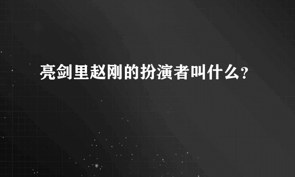 亮剑里赵刚的扮演者叫什么？