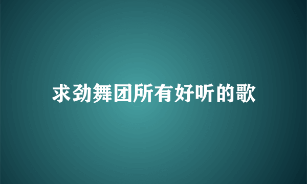 求劲舞团所有好听的歌