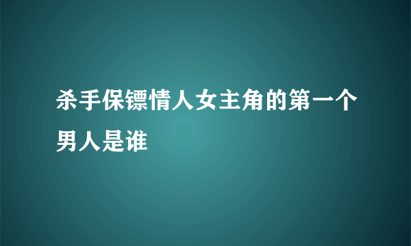 杀手保镖情人女主角的第一个男人是谁