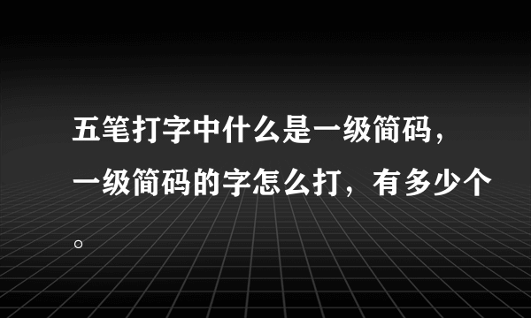 五笔打字中什么是一级简码，一级简码的字怎么打，有多少个。