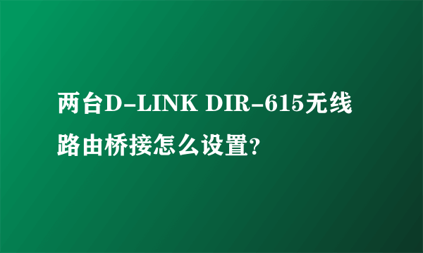 两台D-LINK DIR-615无线路由桥接怎么设置？