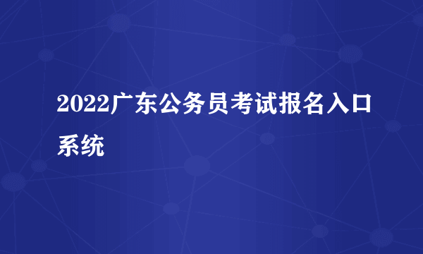 2022广东公务员考试报名入口系统