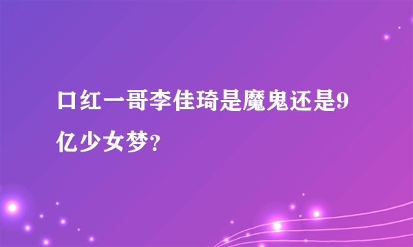 口红一哥李佳琦是魔鬼还是9亿少女梦？