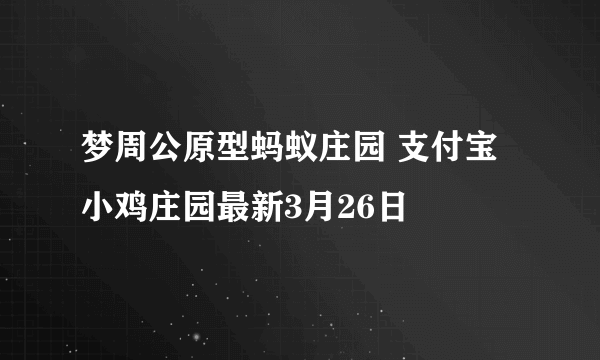 梦周公原型蚂蚁庄园 支付宝小鸡庄园最新3月26日