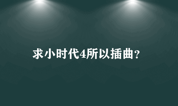 求小时代4所以插曲？