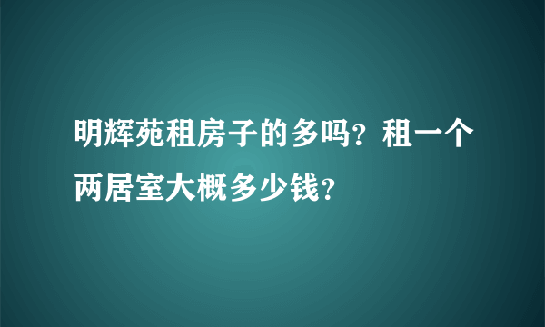 明辉苑租房子的多吗？租一个两居室大概多少钱？