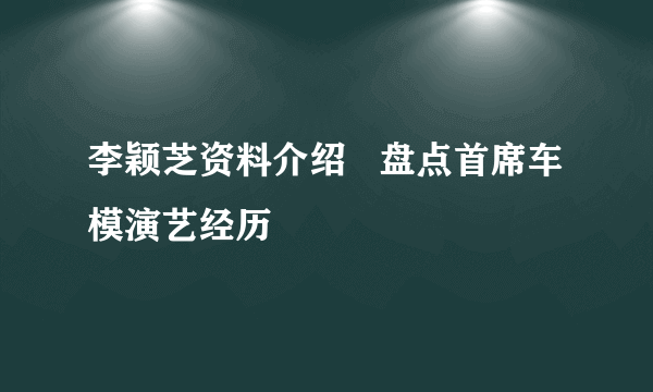 李颖芝资料介绍   盘点首席车模演艺经历