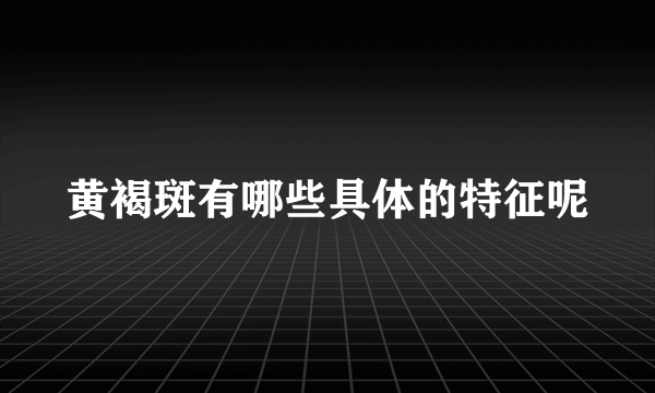 黄褐斑有哪些具体的特征呢