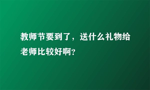 教师节要到了，送什么礼物给老师比较好啊？