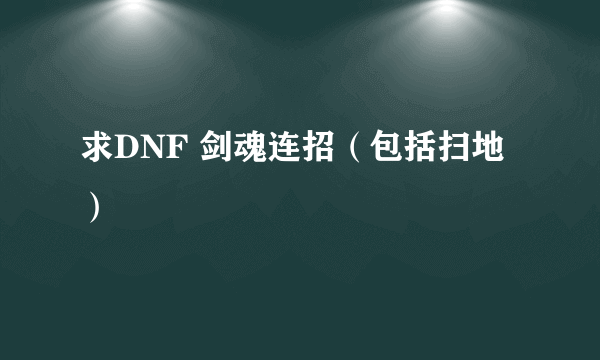 求DNF 剑魂连招（包括扫地）