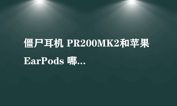 僵尸耳机 PR200MK2和苹果EarPods 哪个耳机比较好