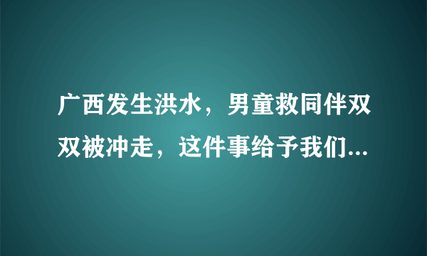 广西发生洪水，男童救同伴双双被冲走，这件事给予我们哪些警示？