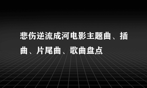 悲伤逆流成河电影主题曲、插曲、片尾曲、歌曲盘点