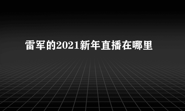 雷军的2021新年直播在哪里