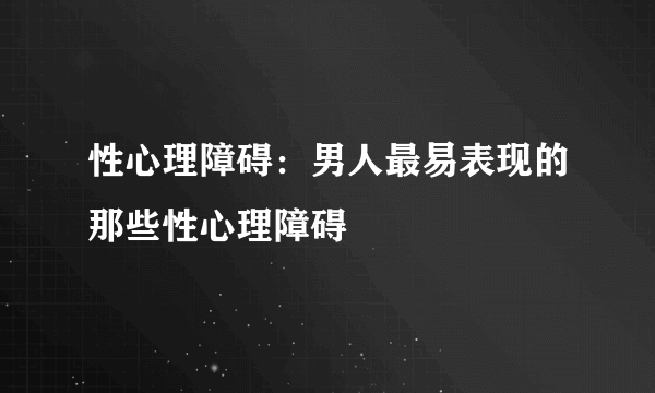 性心理障碍：男人最易表现的那些性心理障碍