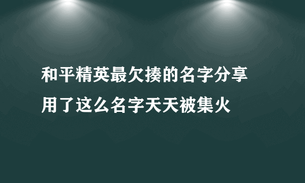 和平精英最欠揍的名字分享 用了这么名字天天被集火