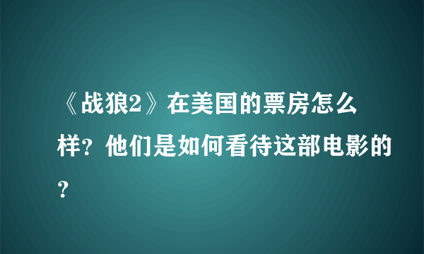 《战狼2》在美国的票房怎么样？他们是如何看待这部电影的？