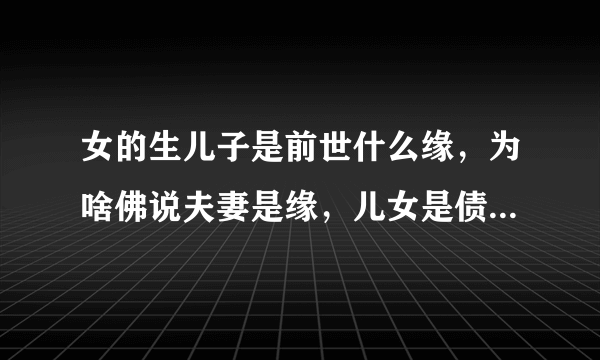 女的生儿子是前世什么缘，为啥佛说夫妻是缘，儿女是债，无缘不聚，无债不来