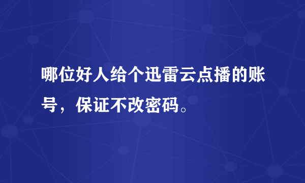 哪位好人给个迅雷云点播的账号，保证不改密码。