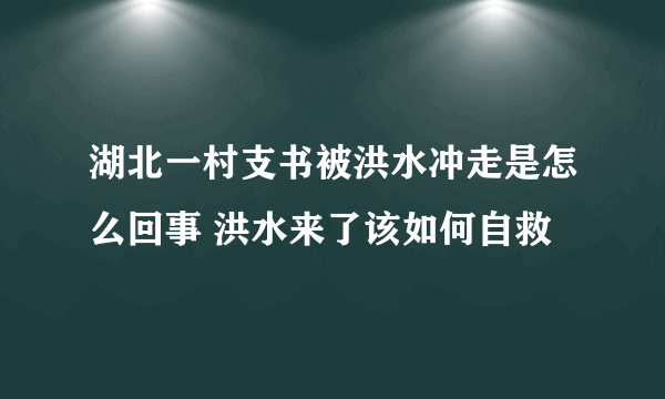 湖北一村支书被洪水冲走是怎么回事 洪水来了该如何自救