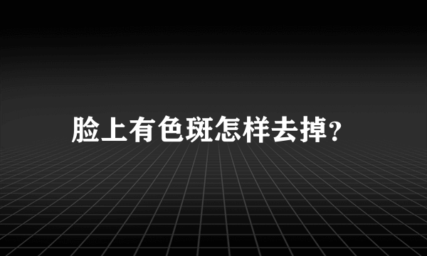 脸上有色斑怎样去掉？