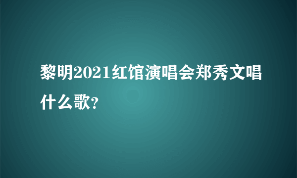 黎明2021红馆演唱会郑秀文唱什么歌？