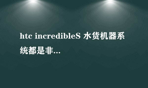 htc incredibleS 水货机器系统都是非官方的么?是不是要不断刷机来稳定系统?我是个初學者